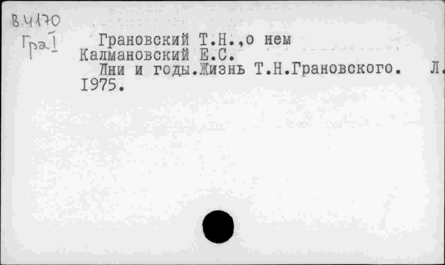 ﻿Грановский Т.Н.,о нем Калмановский Е.С.
Пни и годы.Жизнь Т.Н.Грановского. 1975.